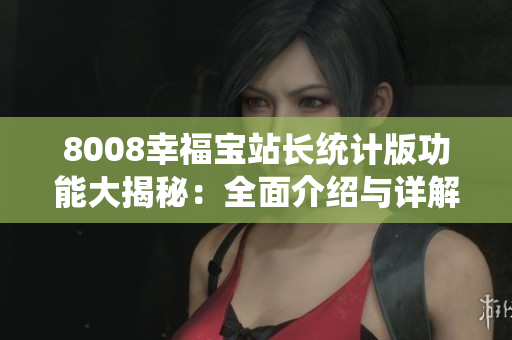 8008幸福宝站长统计版功能大揭秘：全面介绍与详解