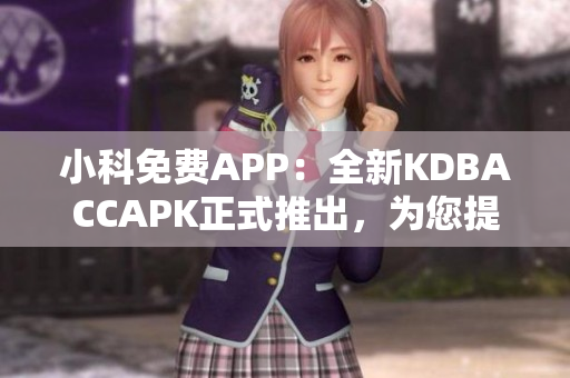 小科免费APP：全新KDBACCAPK正式推出，为您提供更出色的使用体验