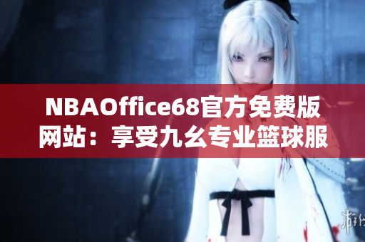 NBAOffice68官方免费版网站：享受九幺专业篮球服务