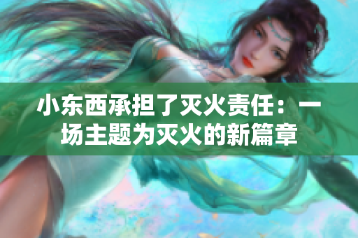 小东西承担了灭火责任：一场主题为灭火的新篇章
