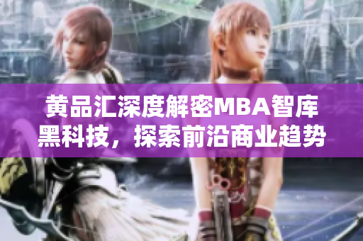 黄品汇深度解密MBA智库黑科技，探索前沿商业趋势