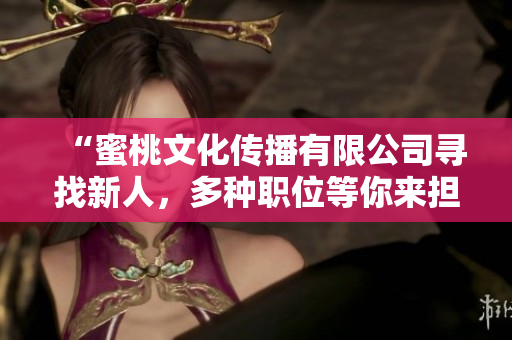 “蜜桃文化传播有限公司寻找新人，多种职位等你来担当！”
