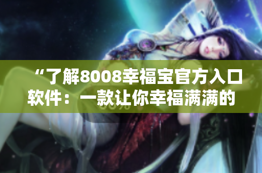 “了解8008幸福宝官方入口软件：一款让你幸福满满的全新应用”