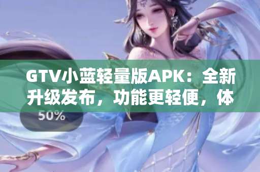 GTV小蓝轻量版APK：全新升级发布，功能更轻便，体验更流畅