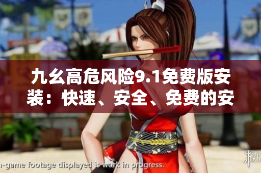 九幺高危风险9.1免费版安装：快速、安全、免费的安装指南
