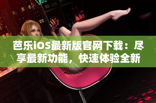 芭乐iOS最新版官网下载：尽享最新功能，快速体验全新版本!