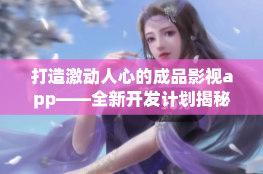 打造激动人心的成品影视app——全新开发计划揭秘