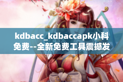kdbacc_kdbaccapk小科免费--全新免费工具震撼发布!
