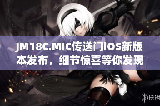 JM18C.MIC传送门iOS新版本发布，细节惊喜等你发现