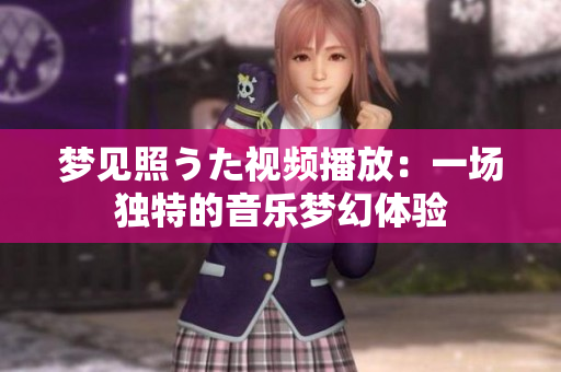 梦见照うた视频播放：一场独特的音乐梦幻体验