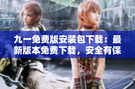 九一免费版安装包下载：最新版本免费下载，安全有保障