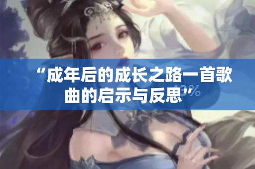 “成年后的成长之路一首歌曲的启示与反思”