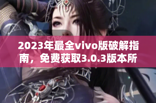 2023年最全vivo版破解指南，免费获取3.0.3版本所有功能