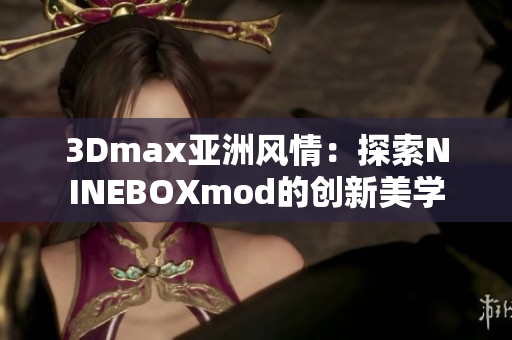 3Dmax亚洲风情：探索NINEBOXmod的创新美学
