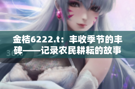 金桔6222.t：丰收季节的丰碑——记录农民耕耘的故事
