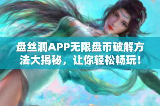 盘丝洞APP无限盘币破解方法大揭秘，让你轻松畅玩！
