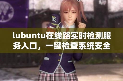 lubuntu在线路实时检测服务入口，一键检查系统安全 