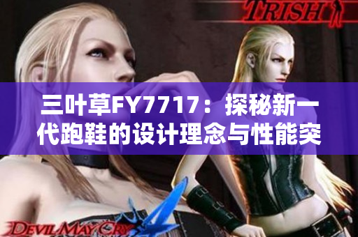 三叶草FY7717：探秘新一代跑鞋的设计理念与性能突破