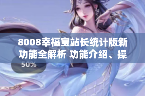8008幸福宝站长统计版新功能全解析 功能介绍、操作指南、体验分享