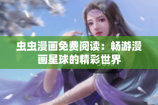 虫虫漫画免费阅读：畅游漫画星球的精彩世界