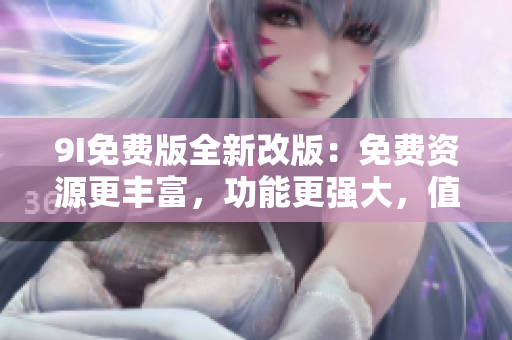 9I免费版全新改版：免费资源更丰富，功能更强大，值得体验!