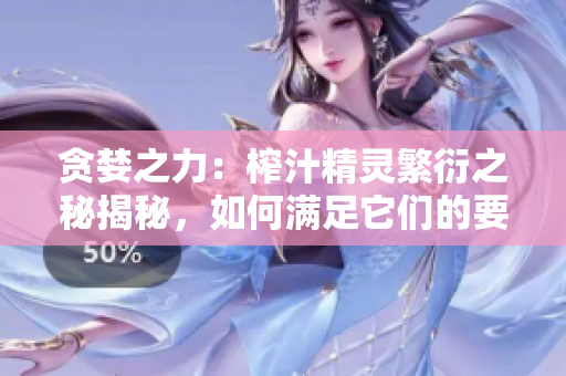 贪婪之力：榨汁精灵繁衍之秘揭秘，如何满足它们的要求？