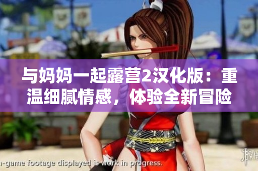 与妈妈一起露营2汉化版：重温细腻情感，体验全新冒险