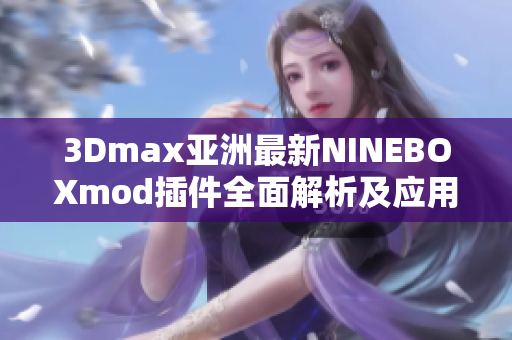 3Dmax亚洲最新NINEBOXmod插件全面解析及应用技巧分享