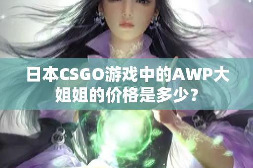 日本CSGO游戏中的AWP大姐姐的价格是多少？
