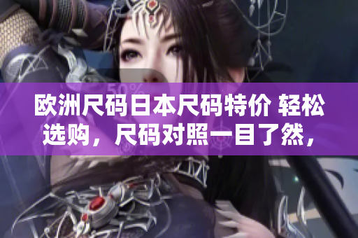 欧洲尺码日本尺码特价 轻松选购，尺码对照一目了然，多款特价商品任你选择