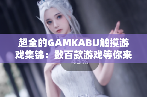 超全的GAMKABU触摸游戏集锦：数百款游戏等你来体验