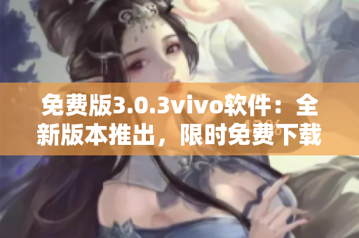 免费版3.0.3vivo软件：全新版本推出，限时免费下载！
