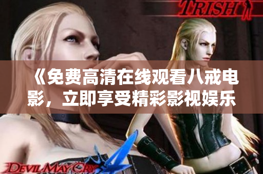 《免费高清在线观看八戒电影，立即享受精彩影视娱乐体验！》