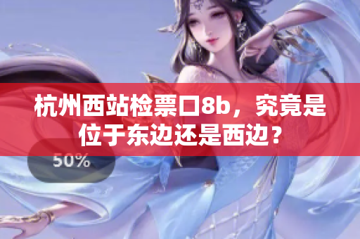 杭州西站检票口8b，究竟是位于东边还是西边？