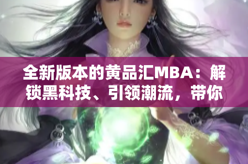 全新版本的黄品汇MBA：解锁黑科技、引领潮流，带你畅游商业智慧的未来世界
