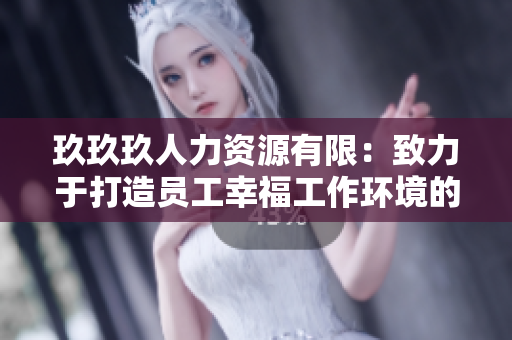 玖玖玖人力资源有限：致力于打造员工幸福工作环境的企业