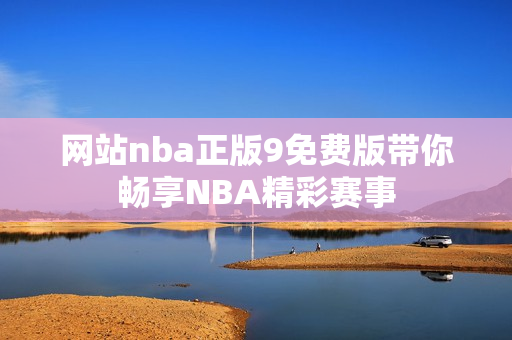 网站nba正版9免费版带你畅享NBA精彩赛事