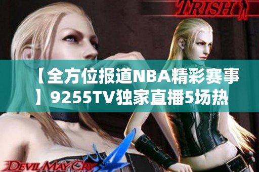 【全方位报道NBA精彩赛事】9255TV独家直播5场热门比赛