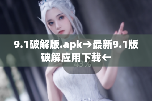 9.1破解版.apk→最新9.1版破解应用下载←