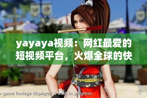 yayaya视频：网红最爱的短视频平台，火爆全球的快乐热门视频分享社区