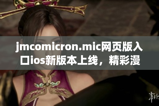 jmcomicron.mic网页版入口ios新版本上线，精彩漫画尽收眼底