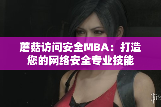 蘑菇访问安全MBA：打造您的网络安全专业技能