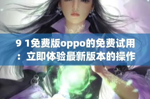 9 1免费版oppo的免费试用：立即体验最新版本的操作系统
