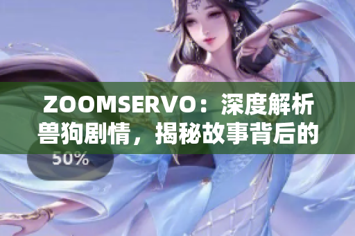 ZOOMSERVO：深度解析兽狗剧情，揭秘故事背后的情感纠葛和人物发展