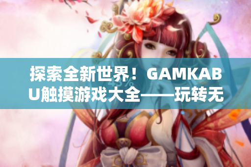 探索全新世界！GAMKABU触摸游戏大全——玩转无穷乐趣