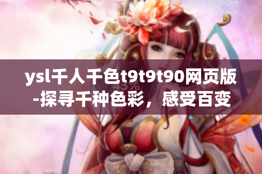 ysl千人千色t9t9t90网页版-探寻千种色彩，感受百变时尚【全新网页版】