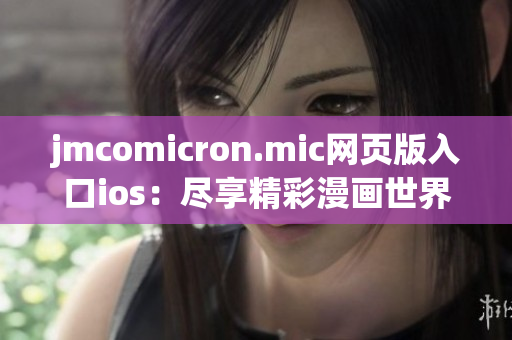 jmcomicron.mic网页版入口ios：尽享精彩漫画世界的iOS版入口您来啦