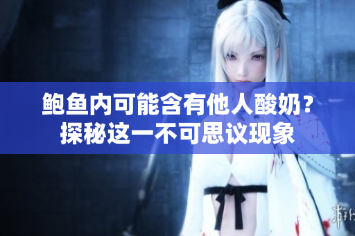 鲍鱼内可能含有他人酸奶？探秘这一不可思议现象