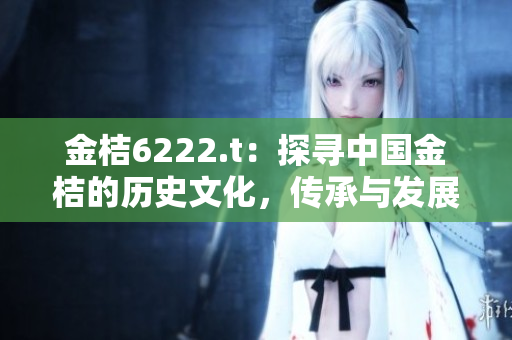 金桔6222.t：探寻中国金桔的历史文化，传承与发展