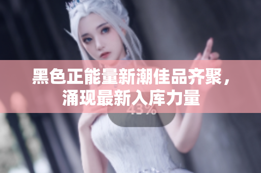 黑色正能量新潮佳品齐聚，涌现最新入库力量